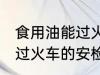 食用油能过火车安检吗 食用油能不能过火车的安检