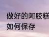 做好的阿胶糕怎么保存 做好的阿胶糕如何保存