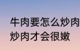 牛肉要怎么炒肉才会很嫩 牛肉要如何炒肉才会很嫩