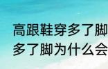 高跟鞋穿多了脚变形怎么办 高跟鞋穿多了脚为什么会变形