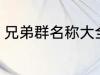 兄弟群名称大全 好听霸道兄弟群名称