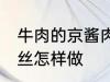 牛肉的京酱肉丝如何做 牛肉的京酱肉丝怎样做