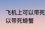 飞机上可以带死螃蟹吗 飞机上可不可以带死螃蟹