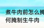 煮牛肉前怎么腌制生牛肉 煮牛肉前如何腌制生牛肉