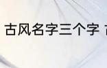 古风名字三个字 古风名字三个字精选