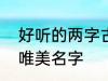 好听的两字古风名字 2个字古风意境唯美名字