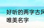 好听的两字古风名字 2个字古风意境唯美名字