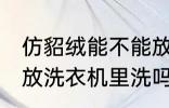 仿貂绒能不能放洗衣机里洗 仿貂绒能放洗衣机里洗吗