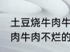 土豆烧牛肉牛肉不烂怎么办 土豆烧牛肉牛肉不烂的方法