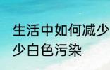 生活中如何减少白色污染 怎么才能减少白色污染