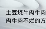 土豆烧牛肉牛肉不烂怎么办 土豆烧牛肉牛肉不烂的方法