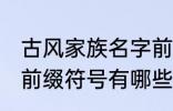 古风家族名字前缀符号 古风家族名字前缀符号有哪些