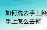 如何洗去手上染色剂的染色 染色剂弄手上怎么去掉