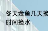 冬天金鱼几天换一次水 冬天金鱼多长时间换水