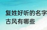 复姓好听的名字古风 复姓好听的名字古风有哪些