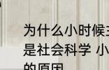 为什么小时候主要学习科学探索而不是社会科学 小时候主要学习科学探索的原因