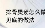 排骨煲汤怎么做才好吃 排骨煲汤清澈见底的做法