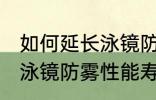 如何延长泳镜防雾性能寿命 怎么延长泳镜防雾性能寿命