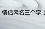 情侣网名三个字 比较好听的情侣网名