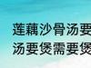 莲藕沙骨汤要煲多久才适合 莲藕沙骨汤要煲需要煲多久才适合