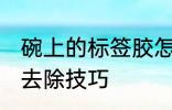 碗上的标签胶怎么去除 碗上的标签胶去除技巧