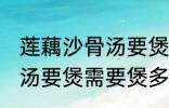 莲藕沙骨汤要煲多久才适合 莲藕沙骨汤要煲需要煲多久才适合