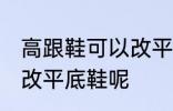 高跟鞋可以改平底鞋吗 高跟鞋能不能改平底鞋呢