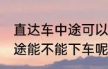 直达车中途可以下车吗 客车直达车中途能不能下车呢